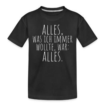 Alles Was Ich Immer Wollte War Alles! Ironie Alles - Kinder Premium Bio T-Shirt - Schwarz - Vorne