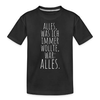 Alles Was Ich Immer Wollte War Alles! Ironie Alles - Kinder Premium Bio T-Shirt - Schwarz - Vorne