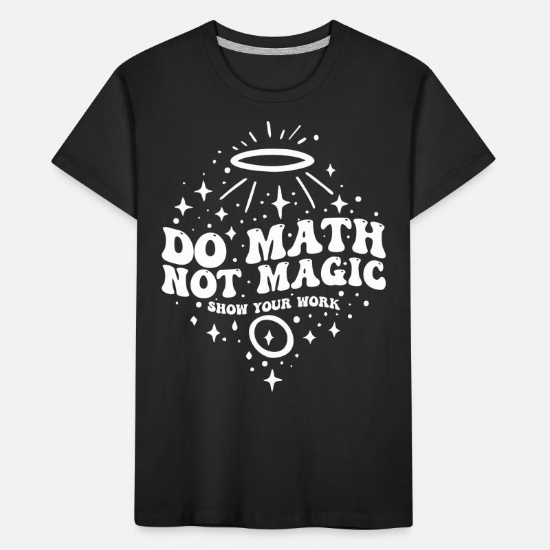 Do Math Not Magic Show Your Work Cool Math Teacher Kids' Premium Organic T-Shirt