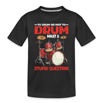To Drum Or Not To Drum What A Stupid Question - Kinder Premium Bio T-Shirt - Schwarz - Vorne