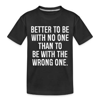 Es ist besser, mit niemandem zusammen zu sein, als mit dem Falschen zusammen zu sein - Kinder Premium Bio T-Shirt - Schwarz - Vorne