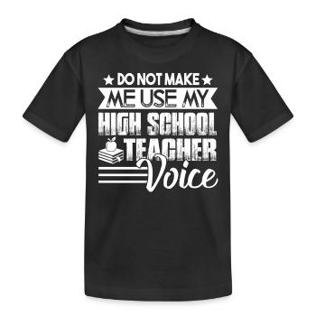 Don't Make Me Use My High School Teacher Voice - Kids' Premium Organic T-Shirt - black - Front