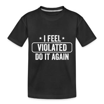 I Feel Violated Do It Again Sarcastic Offensive - Kids' Premium Organic T-Shirt - black - Front
