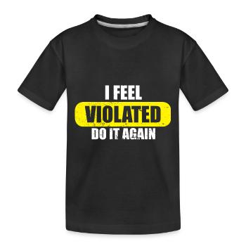 I Feel Violated Do It Again Offensive Adult Humor - Kids' Premium Organic T-Shirt - black - Front