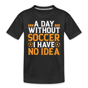 Soccer Lover - A Day Without Soccer I Have No Idea - Kinder Premium Bio T-Shirt - Schwarz - Vorne