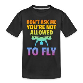 Don't Ask Me You're Not Allowed To Fly - Drone Pil - Kids' Premium Organic T-Shirt - black - Front