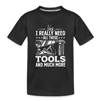 Yes, I Really Need All These Tools And Much More - - Kinder Premium Bio T-Shirt - Schwarz - Vorne