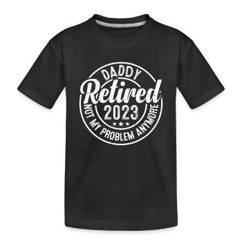 Daddy Retired 2023 Not My Problem Anymore - Retire - Kids' Premium Organic T-Shirt - black - Front