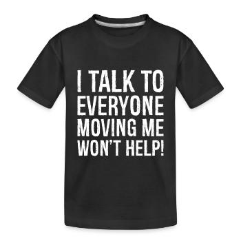 I talk to everyone moving me won't help - Kids' Premium Organic T-Shirt - black - Front