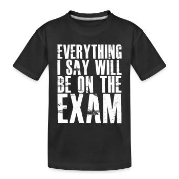 everything I say will be on the exam - Kinder Premium Bio T-Shirt - Schwarz - Vorne