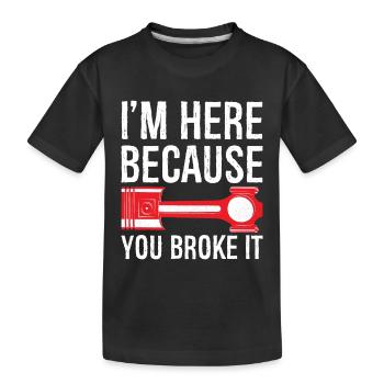 I'm here Because you broke it funny shirt - Kids' Premium Organic T-Shirt - black - Front