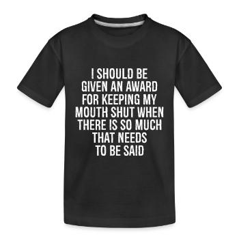 I should be given an award for keeping my mouth - Kids' Premium Organic T-Shirt - black - Front