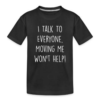 I Talk To Everyone Moving Me Won't Help - Kids' Premium Organic T-Shirt - black - Front