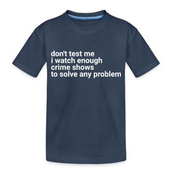 don't test me i watch enough crime shows - Kids' Premium Organic T-Shirt - navy - Front