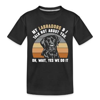 my Labradors & i talk not about you - Kinder Premium Bio T-Shirt - Schwarz - Vorne