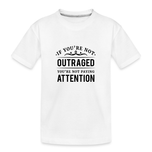 If you're not outraged you're not paying attention - Teenager Premium Bio T-Shirt
