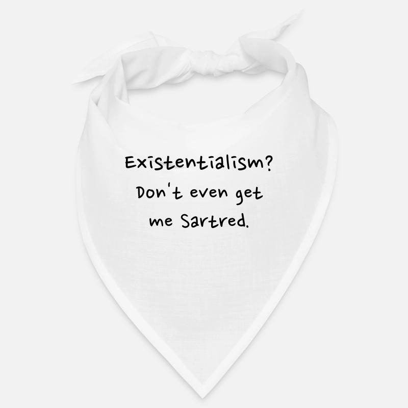 Existentialism? Don't even get me sartred. Bandana