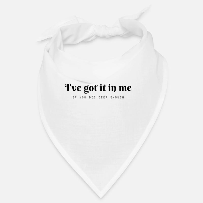 I've got it in me....if you dig deep enough Bandana