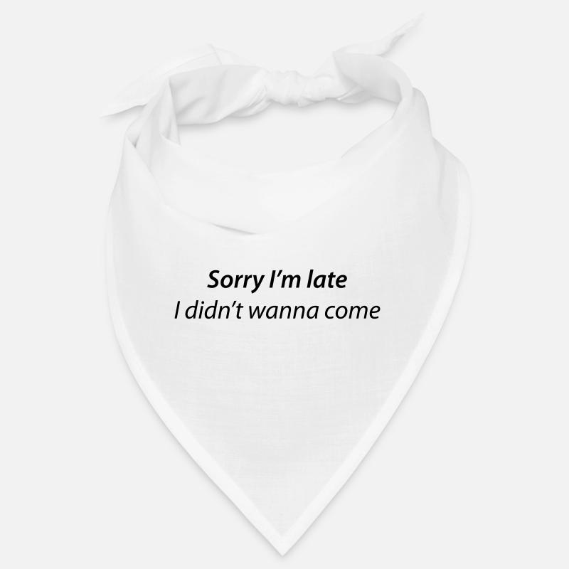 Ich wollte nicht kommen, tut mir leid, dass ich zu spät bin. Bandana