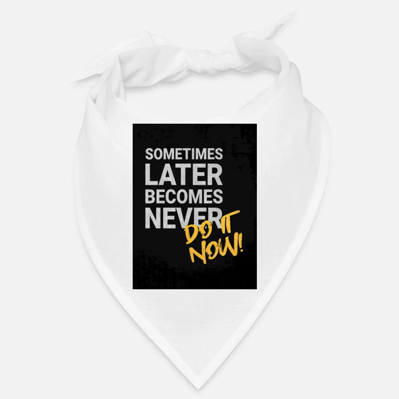 Sometimes later becomes never! Bandana