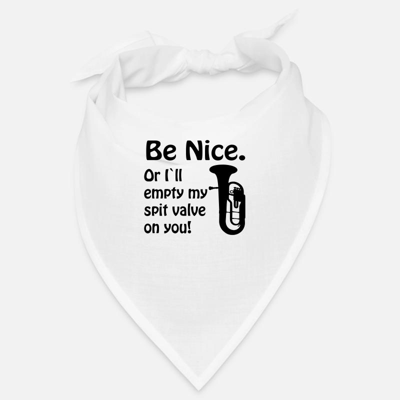 Be nice. Or i`ll empty my spit valve on you. Bandana