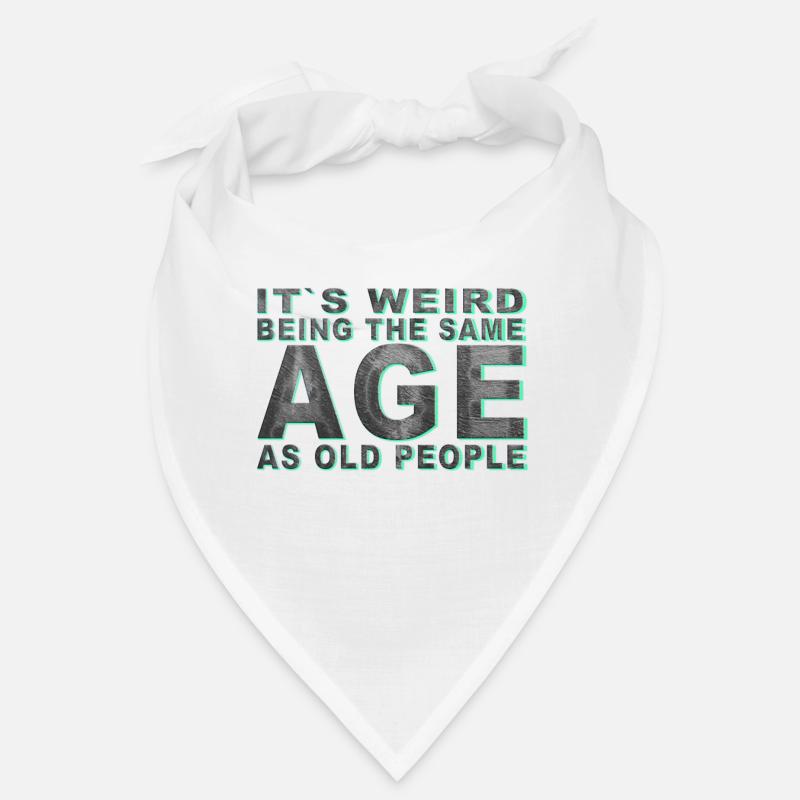 It's weird beeing the same Age as old people Bandana
