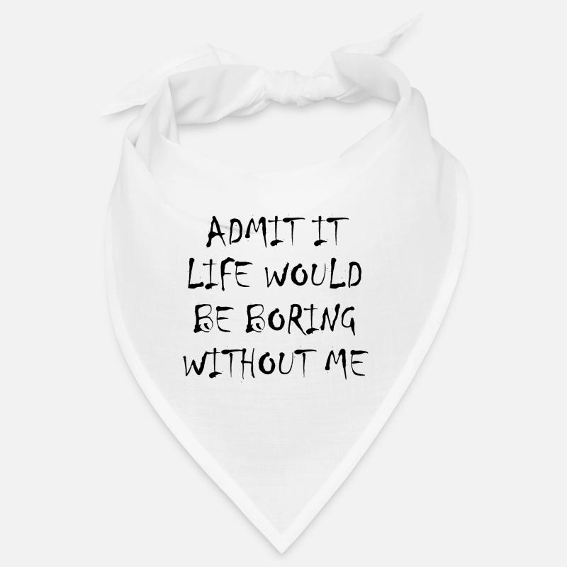 Admit It Life Would Be Boring Without Me - Funny Bandana