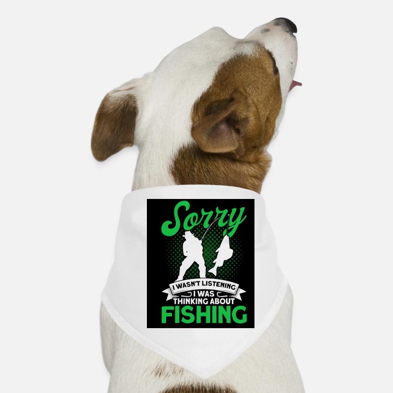 Désolé de ne pas écouter je pensais à la pêche Bandana pour chien