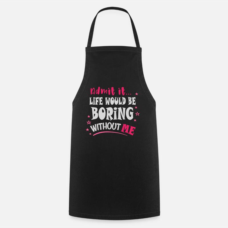 Admit it, life would be boring without me - Cooking Apron - black