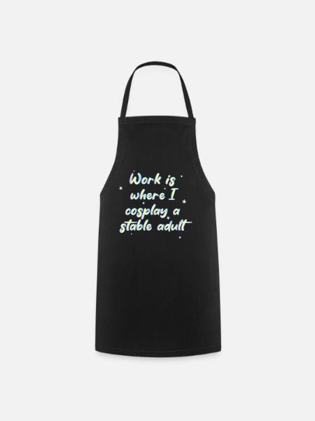 Work Is Where I Cosplay A Stable Adult - Cooking Apron - black