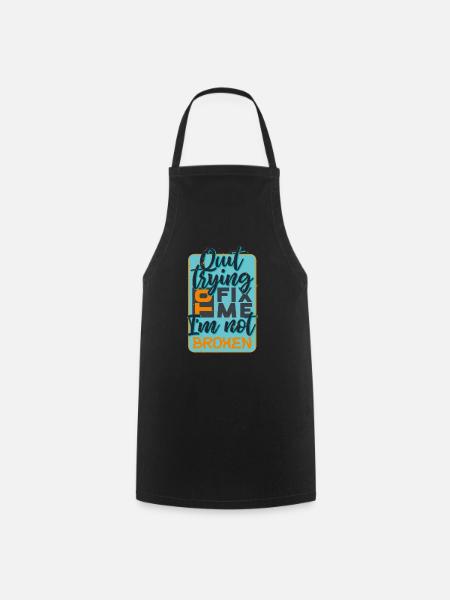 quit trying to fix me i am not broken quote - Cooking Apron - black