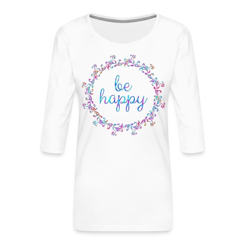 Be happy, coole, Sprüche, Motivation, positiv - Frauen Premium 3/4-Arm Shirt