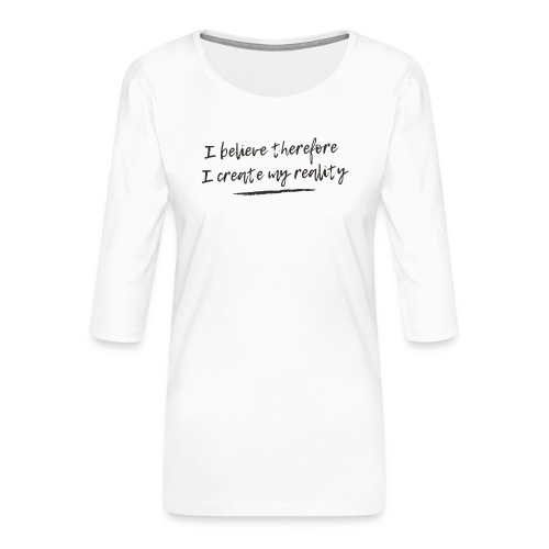 I believe therefore I create my reality - Premium-T-shirt med 3/4-ärm dam