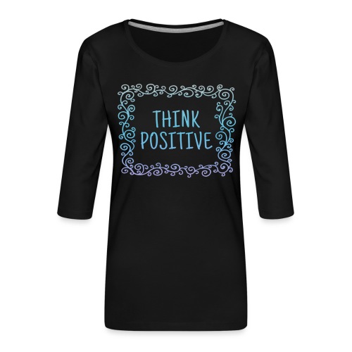 Think positive, coole, Sprüche, Positives Denken - Frauen Premium 3/4-Arm Shirt