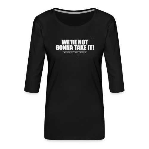 We re not gonna take it - Frauen Premium 3/4-Arm Shirt