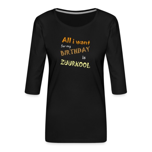 All I want For My Birthday Is Zuurkool - Vrouwen premium shirt 3/4-mouw