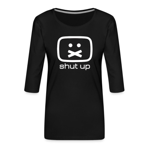 shut up shirt - Frauen Premium 3/4-Arm Shirt