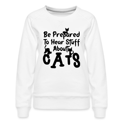 Be prepared to hear stuff about cats - Frauen Premium Pullover
