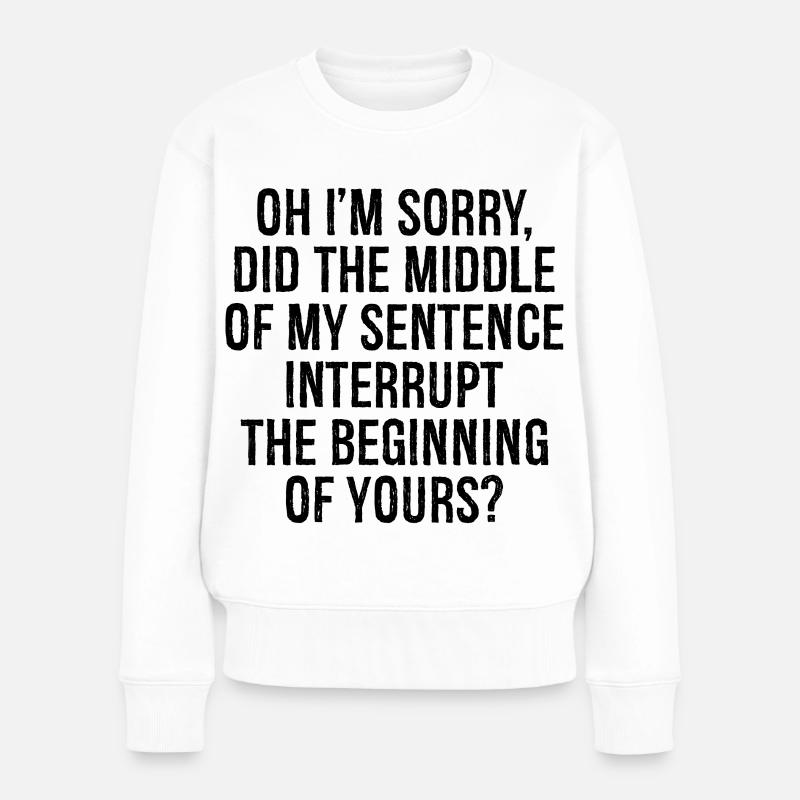 oh I'm sorry did the middle my sentence interrupt - Frauen Premium Bio Pullover - Weiß