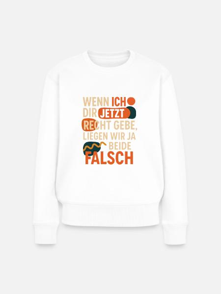 Wenn ich Dir jetzt Recht gebe, liegen wir ja beide - Frauen Premium Bio Pullover - Weiß