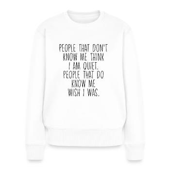 People That Don't Know Me Think I Am Quiet - Frauen Premium Bio Pullover - Weiß - Vorne - Julia (174cm)