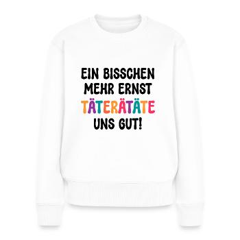 EIN BISSCHEN MEHR ERNST TÄTERÄTÄTE UNS GUT! SPRUCH - Frauen Premium Bio Pullover - Weiß - Vorne - Julia (174cm)