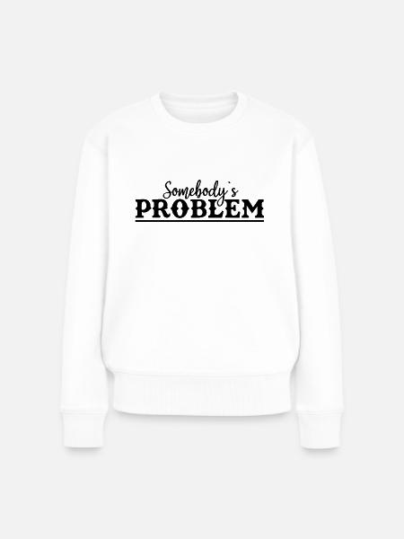 Somebody's Problem Lustiger Spruch - Frauen Premium Bio Pullover - Weiß
