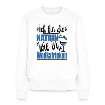 Ich Bin Die Katrin Wie In Wodkatrinken - Frauen Premium Bio Pullover - Weiß - Vorne - Julia (174cm)
