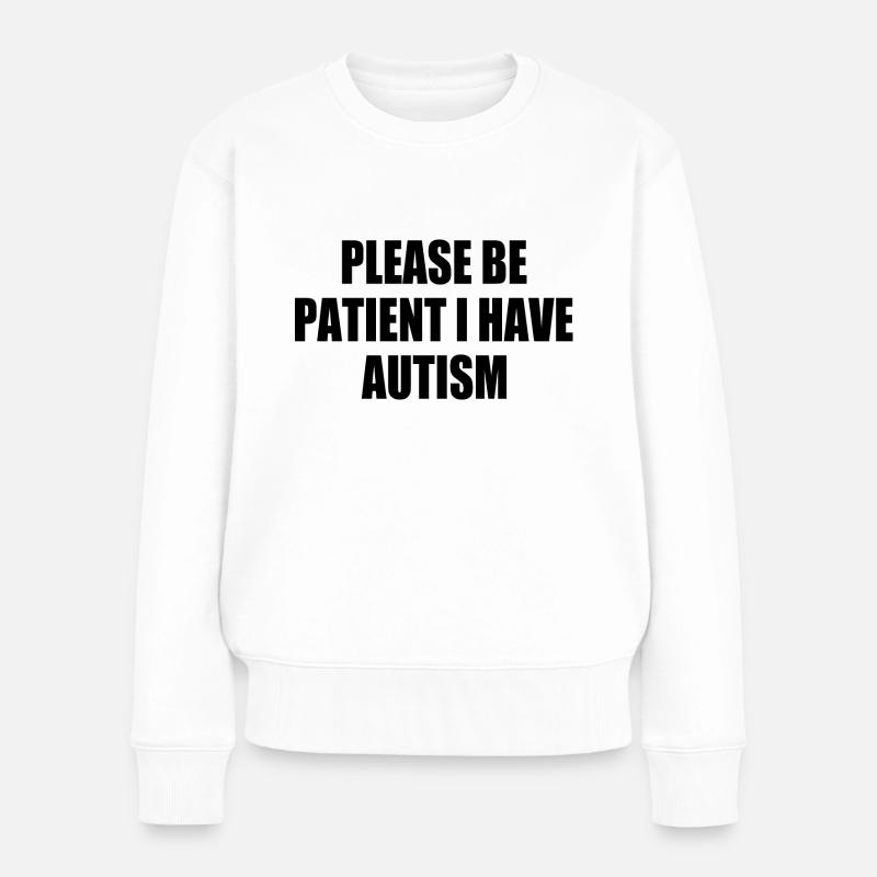 please be patient i have autism - Frauen Premium Bio Pullover - Weiß