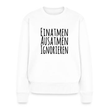 Einatmen Ausatmen Ignorieren - Frauen Premium Bio Pullover - Weiß - Vorne - Julia (174cm)