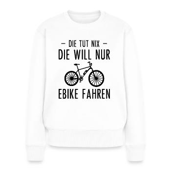 Die Tut Nix the Will Will Nur Ebike Fahren - - Frauen Premium Bio Pullover - Weiß - Vorne - Julia (174cm)