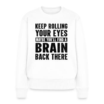 Keep rolling your eyes maybe you'll find a brain - Frauen Premium Bio Pullover - Weiß - Vorne - Julia (174cm)