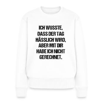 Ich wusste Dass Der Tag Hässlich Wird Aber Mit Dir - Frauen Premium Bio Pullover - Weiß - Vorne - Julia (174cm)