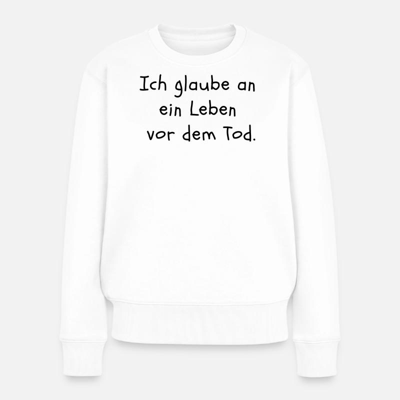 Ich glaube an ein Leben vor dem Tod. - Frauen Premium Bio Pullover - Weiß